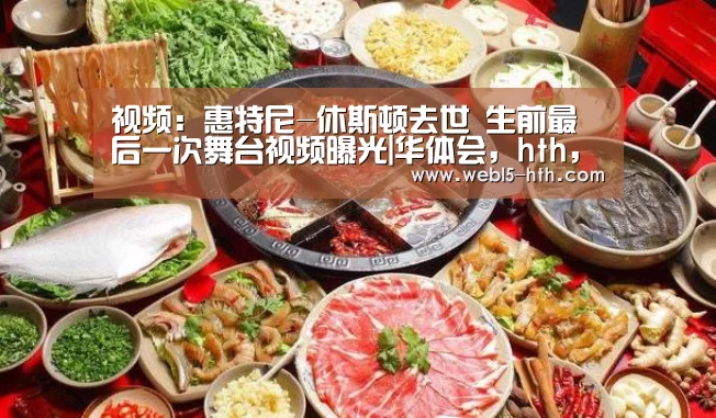 视频:惠特尼-休斯顿去世 生前最后一次舞台视频曝光|华体会,hth,华体会官网(图1) 华体会,hth,华体会官网